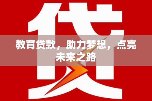 南乐教育贷款，助力梦想，点亮未来之路