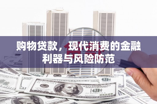 南乐购物贷款，现代消费的金融利器与风险防范