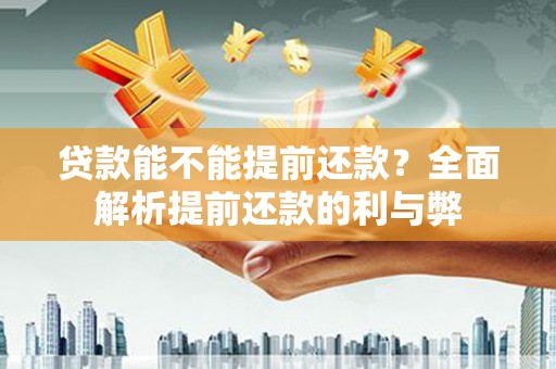 南乐贷款能不能提前还款？全面解析提前还款的利与弊