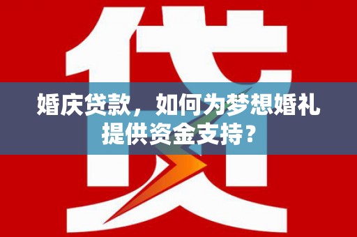 南乐婚庆贷款，如何为梦想婚礼提供资金支持？
