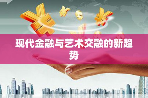 南乐现代金融与艺术交融的新趋势