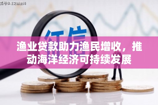 南乐渔业贷款助力渔民增收，推动海洋经济可持续发展