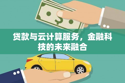 南乐贷款与云计算服务，金融科技的未来融合