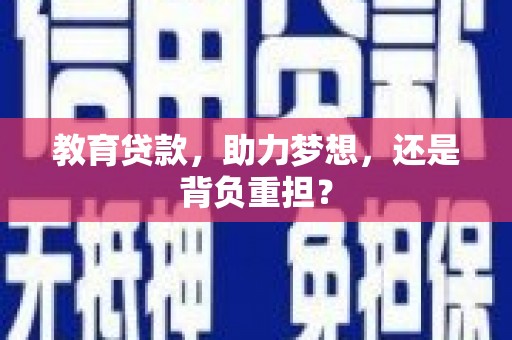 南乐教育贷款，助力梦想，还是背负重担？