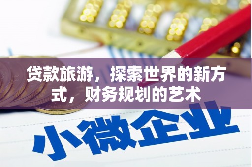 南乐贷款旅游，探索世界的新方式，财务规划的艺术