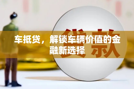 南乐车抵贷，解锁车辆价值的金融新选择