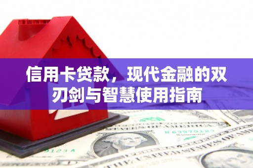 南乐信用卡贷款，现代金融的双刃剑与智慧使用指南