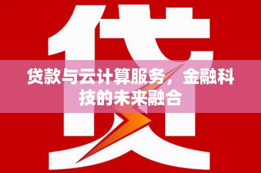 南乐贷款与云计算服务，金融科技的未来融合
