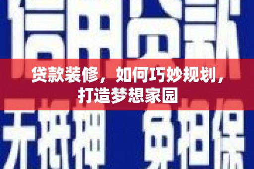 南乐贷款装修，如何巧妙规划，打造梦想家园