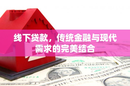南乐线下贷款，传统金融与现代需求的完美结合