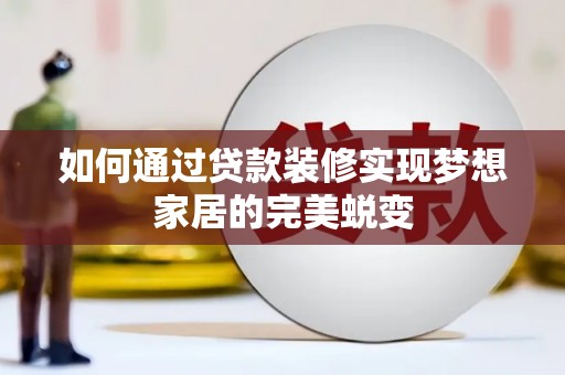 南乐如何通过贷款装修实现梦想家居的完美蜕变