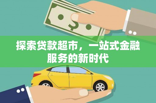 南乐探索贷款超市，一站式金融服务的新时代