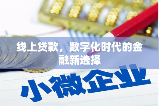 南乐线上贷款，数字化时代的金融新选择