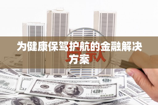 南乐为健康保驾护航的金融解决方案