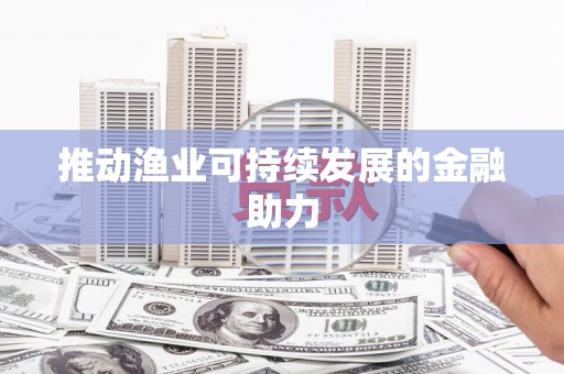 南乐推动渔业可持续发展的金融助力