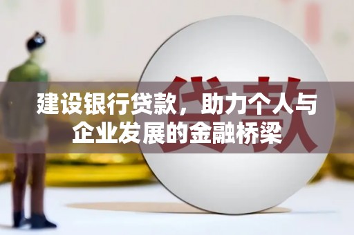 南乐建设银行贷款，助力个人与企业发展的金融桥梁