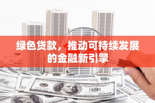 南乐绿色贷款，推动可持续发展的金融新引擎