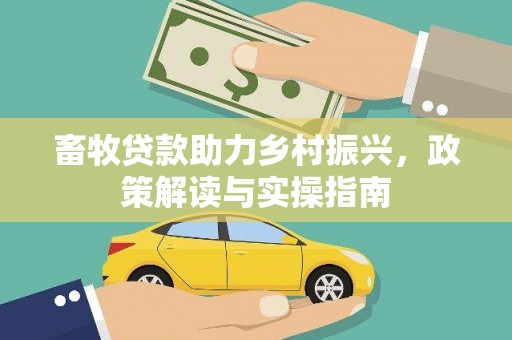 南乐畜牧贷款助力乡村振兴，政策解读与实操指南
