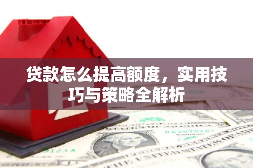 南乐贷款怎么提高额度，实用技巧与策略全解析