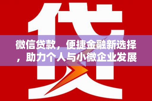 南乐微信贷款，便捷金融新选择，助力个人与小微企业发展