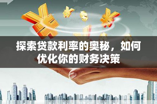 南乐探索贷款利率的奥秘，如何优化你的财务决策