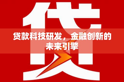 南乐贷款科技研发，金融创新的未来引擎