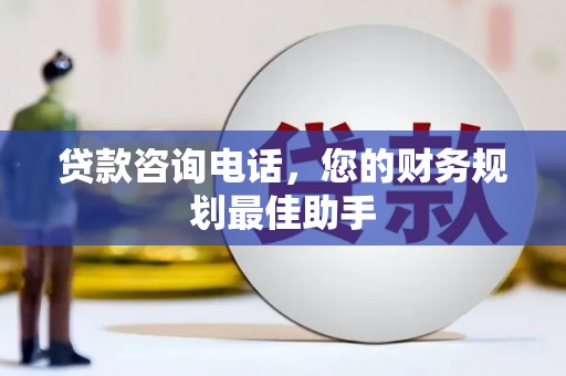南乐贷款咨询电话，您的财务规划最佳助手