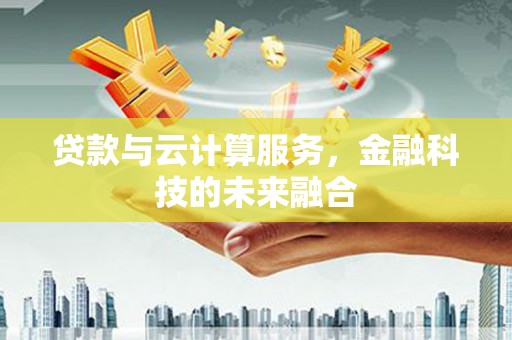 南乐贷款与云计算服务，金融科技的未来融合