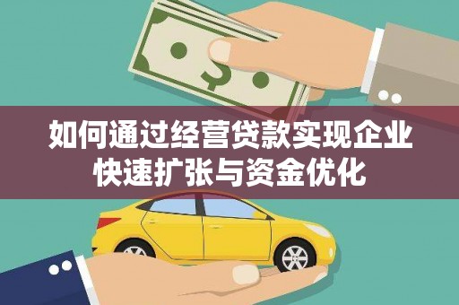 南乐如何通过经营贷款实现企业快速扩张与资金优化