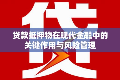 南乐贷款抵押物在现代金融中的关键作用与风险管理
