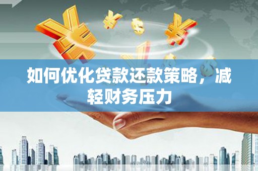 南乐如何优化贷款还款策略，减轻财务压力