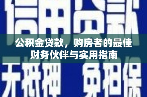 南乐公积金贷款，购房者的最佳财务伙伴与实用指南