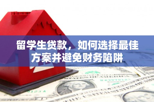 南乐留学生贷款，如何选择最佳方案并避免财务陷阱