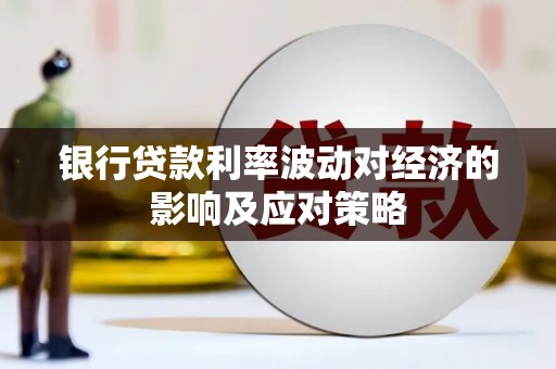 南乐银行贷款利率波动对经济的影响及应对策略
