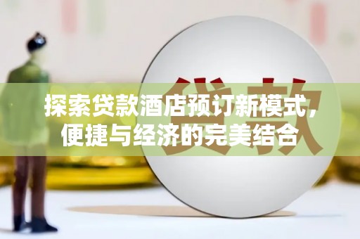 南乐探索贷款酒店预订新模式，便捷与经济的完美结合