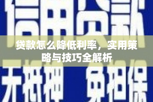南乐贷款怎么降低利率，实用策略与技巧全解析
