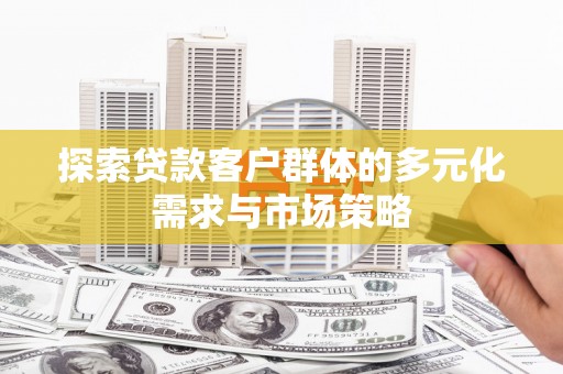 南乐探索贷款客户群体的多元化需求与市场策略