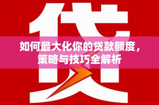 南乐如何最大化你的贷款额度，策略与技巧全解析