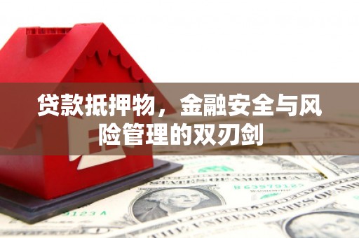 南乐贷款抵押物，金融安全与风险管理的双刃剑
