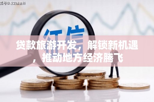 南乐贷款旅游开发，解锁新机遇，推动地方经济腾飞
