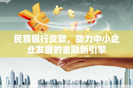 南乐民营银行贷款，助力中小企业发展的金融新引擎