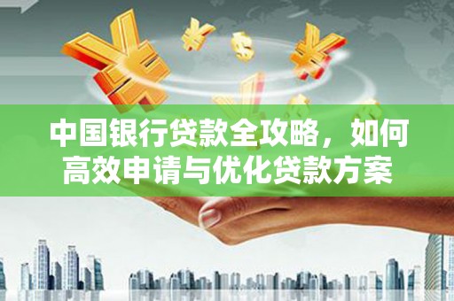 南乐中国银行贷款全攻略，如何高效申请与优化贷款方案