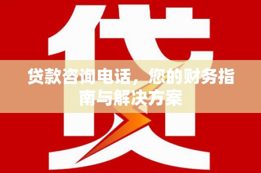 南乐贷款咨询电话，您的财务指南与解决方案