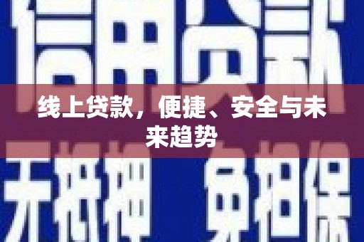 南乐线上贷款，便捷、安全与未来趋势