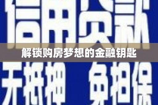 南乐解锁购房梦想的金融钥匙