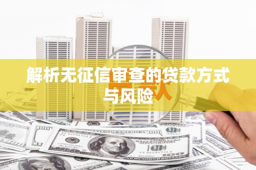 南乐解析无征信审查的贷款方式与风险