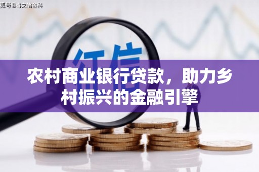 南乐农村商业银行贷款，助力乡村振兴的金融引擎